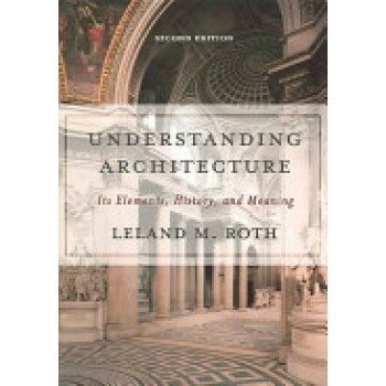 Understanding Architecture: Its Elements, History, and Meaning by Leland M. Roth
